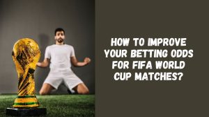 How to Improve Your Betting Odds for FIFA World Cup Matches