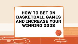 How to Bet on Basketball Games and Increase Your Winning Odds