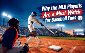 Why the MLB Playoffs Are a Must-Watch for Baseball Fans